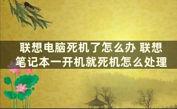 联想电脑死机了怎么办 联想笔记本一开机就死机怎么处理